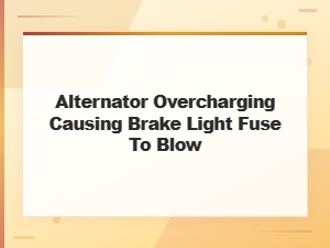 Alternator Overcharging Blowing Brake Light Fuse Causes and Fixes