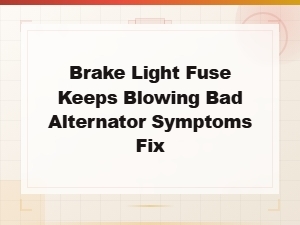 Brake Light Fuse Keeps Blowing: Bad Alternator Symptoms