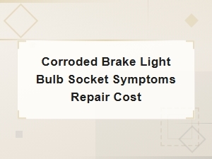 Corroded Brake Light Bulb Socket Symptoms and Repair Cost Guide
