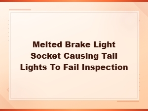 Melted Brake Light Socket: Fix Tail Light Inspection Failures Fast