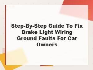 Step-By-Step Guide to Fix Brake Light Wiring Ground Faults